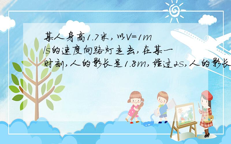 某人身高1.7米,以V=1m/s的速度向路灯走去,在某一时刻,人的影长是1.8m,经过2s,人的影长是1.3m,求路灯悬