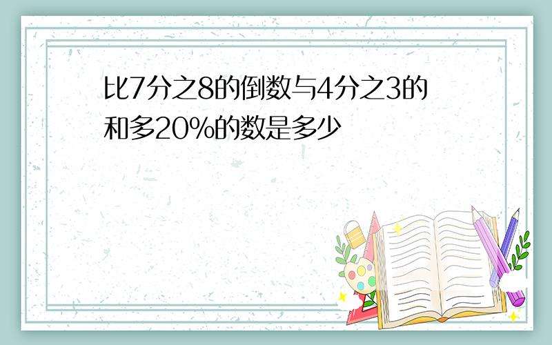 比7分之8的倒数与4分之3的和多20%的数是多少