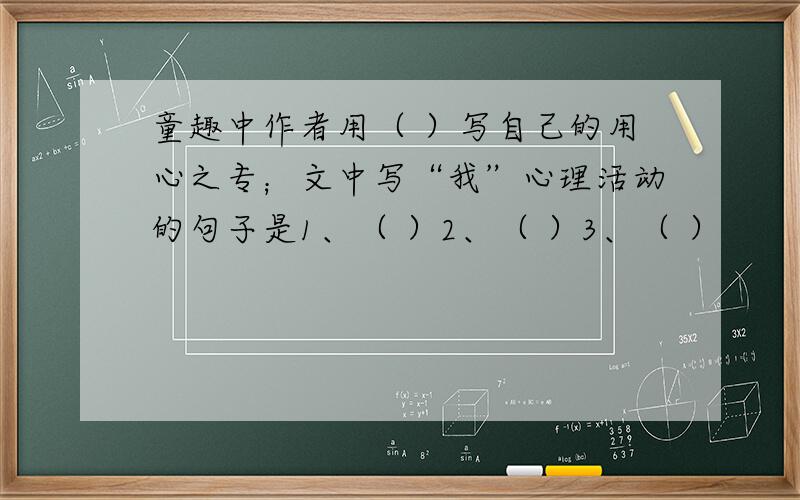 童趣中作者用（ ）写自己的用心之专；文中写“我”心理活动的句子是1、（ ）2、（ ）3、（ ）