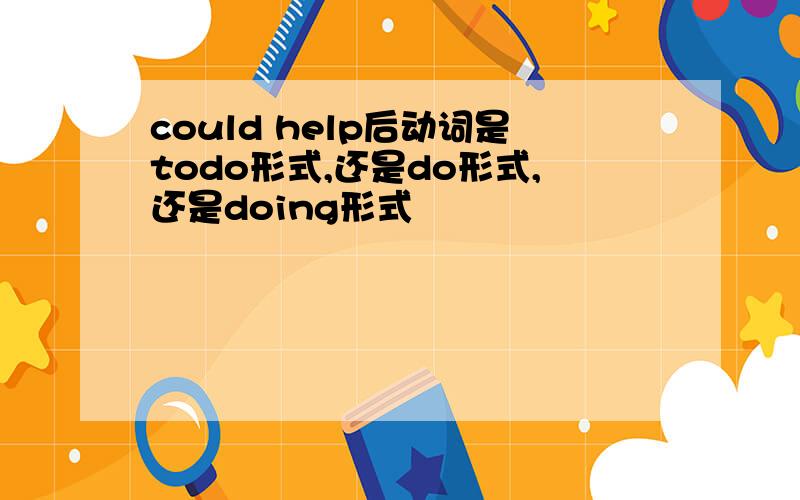 could help后动词是todo形式,还是do形式,还是doing形式