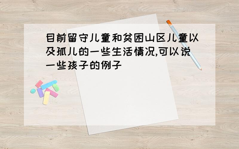 目前留守儿童和贫困山区儿童以及孤儿的一些生活情况,可以说一些孩子的例子