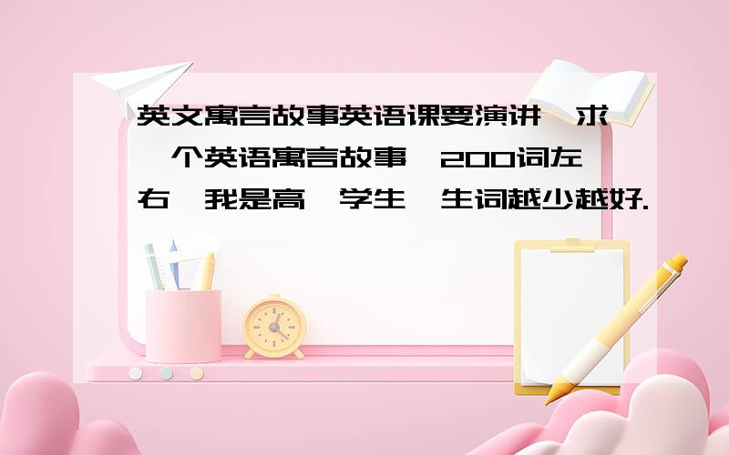 英文寓言故事英语课要演讲,求一个英语寓言故事,200词左右,我是高一学生,生词越少越好.