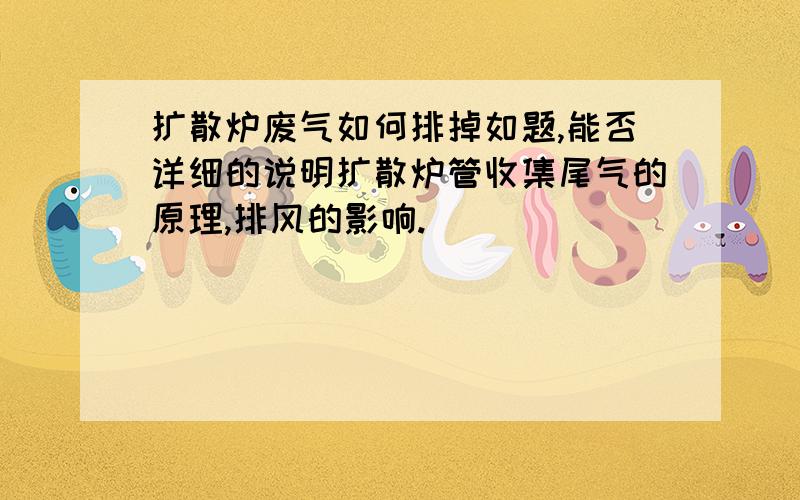 扩散炉废气如何排掉如题,能否详细的说明扩散炉管收集尾气的原理,排风的影响.