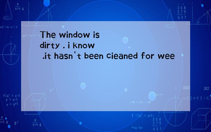 The window is dirty . i know .it hasn't been cieaned for wee