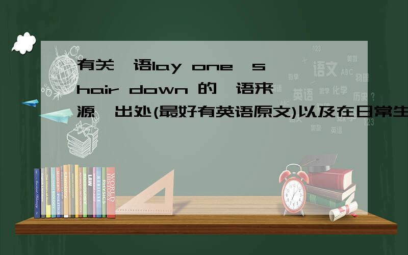 有关俚语lay one's hair down 的俚语来源,出处(最好有英语原文)以及在日常生活中的运用,并举例说明,