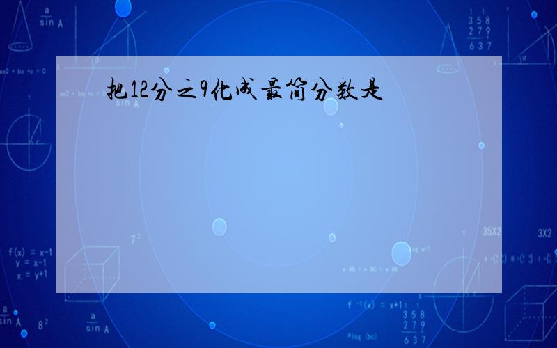 把12分之9化成最简分数是