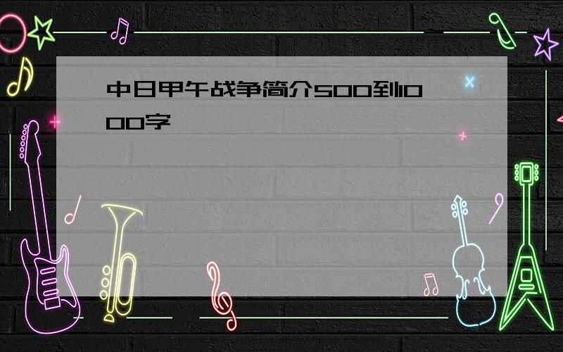 中日甲午战争简介500到1000字