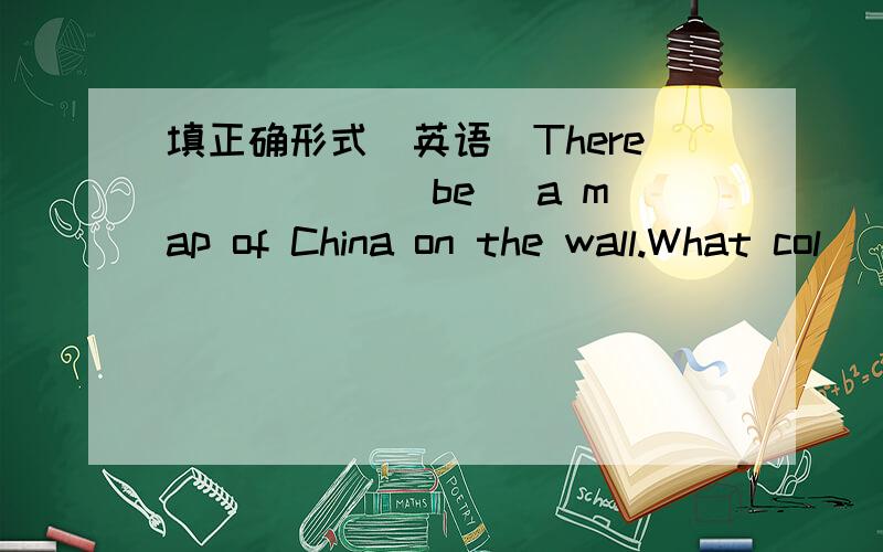 填正确形式（英语）There _____(be) a map of China on the wall.What col