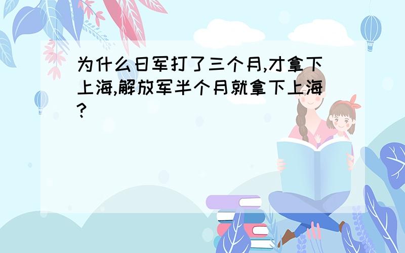 为什么日军打了三个月,才拿下上海,解放军半个月就拿下上海?