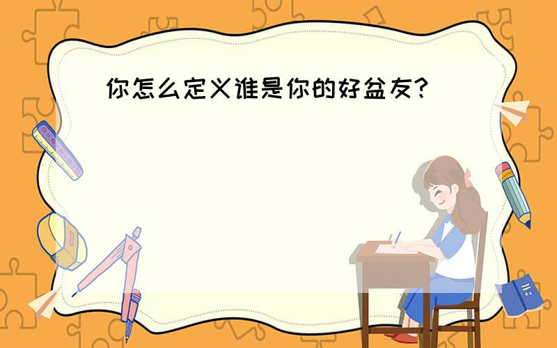 你怎么定义谁是你的好盆友?