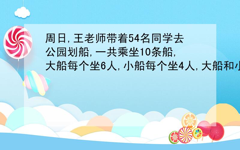 周日,王老师带着54名同学去公园划船,一共乘坐10条船,大船每个坐6人,小船每个坐4人,大船和小船各有多少只?