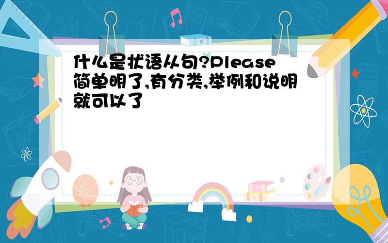 什么是状语从句?Please简单明了,有分类,举例和说明就可以了