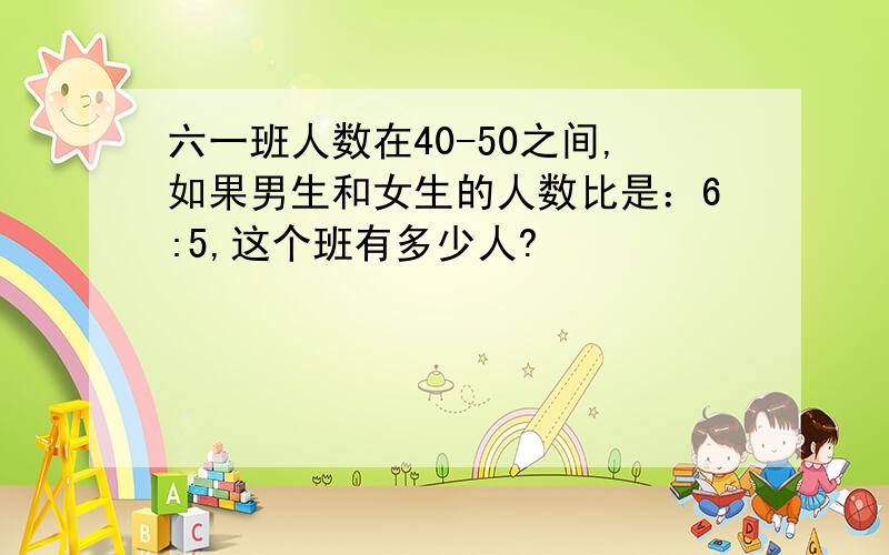 六一班人数在40-50之间,如果男生和女生的人数比是：6:5,这个班有多少人?