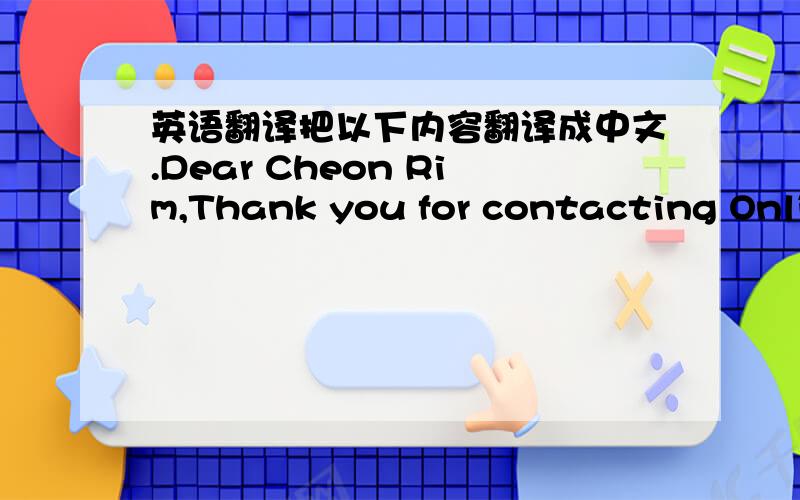 英语翻译把以下内容翻译成中文.Dear Cheon Rim,Thank you for contacting Onlin