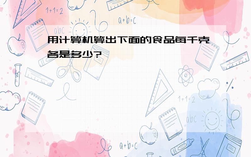 用计算机算出下面的食品每千克各是多少?