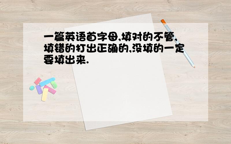 一篇英语首字母,填对的不管,填错的打出正确的,没填的一定要填出来.