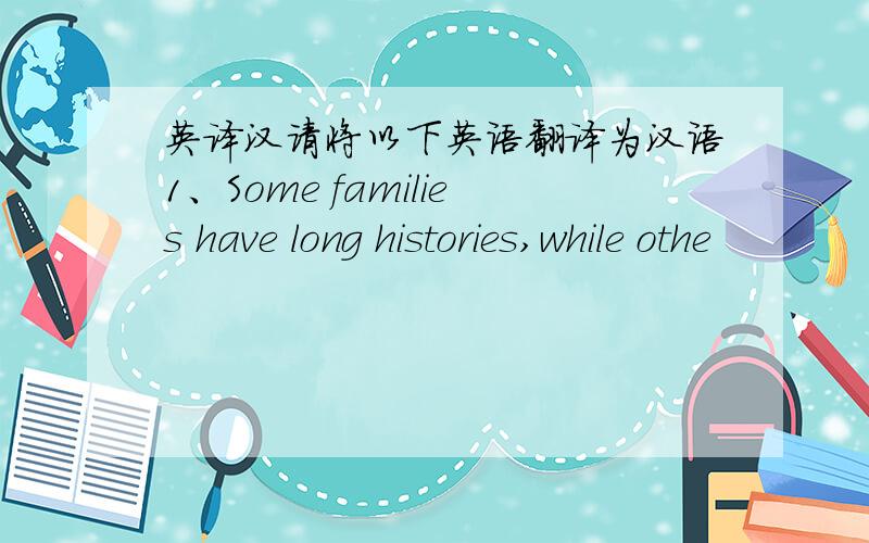 英译汉请将以下英语翻译为汉语1、Some families have long histories,while othe