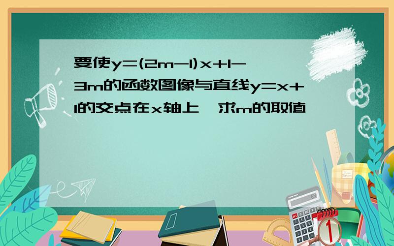 要使y=(2m-1)x+1-3m的函数图像与直线y=x+1的交点在x轴上,求m的取值