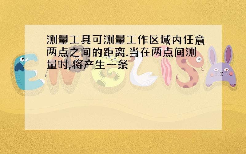 测量工具可测量工作区域内任意两点之间的距离.当在两点间测量时,将产生一条