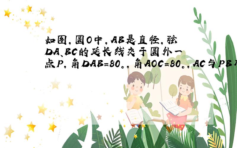 如图,圆O中,AB是直径,弦DA、BC的延长线交于圆外一点P,角DAB=80°,角AOC=80°,AC与PB有什么特殊的