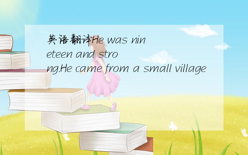 英语翻译He was nineteen and strong.He came from a small village