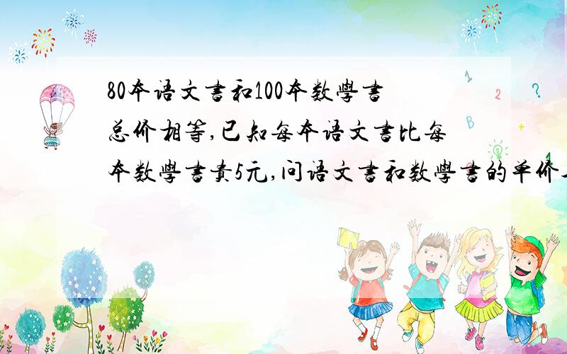 80本语文书和100本数学书总价相等,已知每本语文书比每本数学书贵5元,问语文书和数学书的单价各是多少?