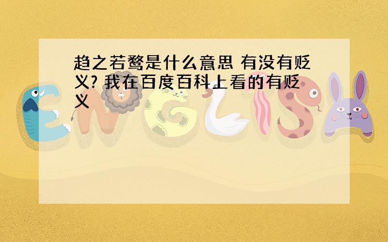 趋之若鹜是什么意思 有没有贬义? 我在百度百科上看的有贬义