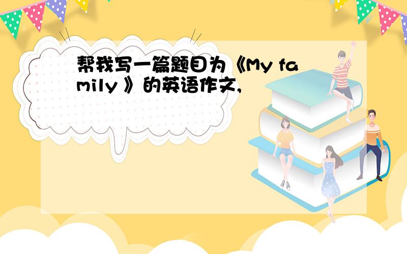 帮我写一篇题目为《My family 》的英语作文,