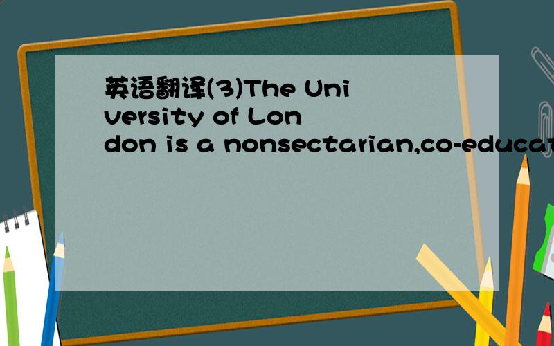 英语翻译(3)The University of London is a nonsectarian,co-educati