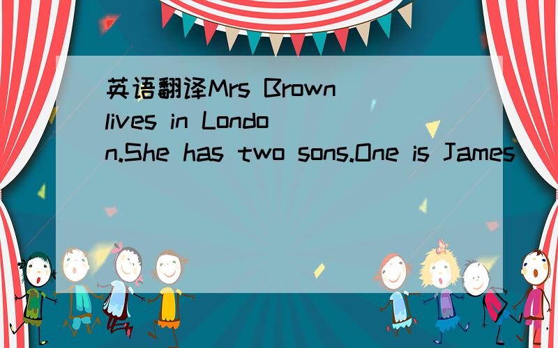 英语翻译Mrs Brown lives in London.She has two sons.One is James