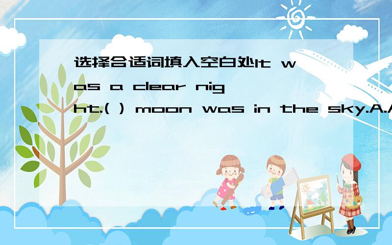 选择合适词填入空白处It was a clear night.( ) moon was in the sky.A.A B