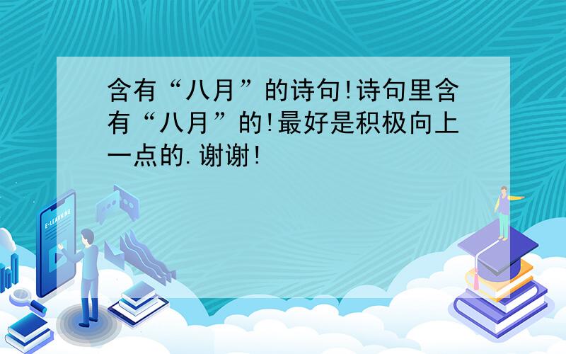 含有“八月”的诗句!诗句里含有“八月”的!最好是积极向上一点的.谢谢!