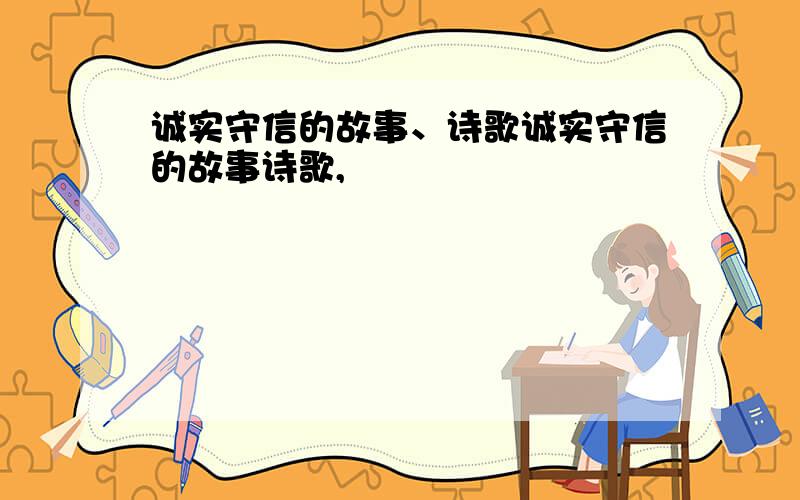 诚实守信的故事、诗歌诚实守信的故事诗歌,