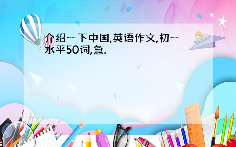 介绍一下中国,英语作文,初一水平50词,急.