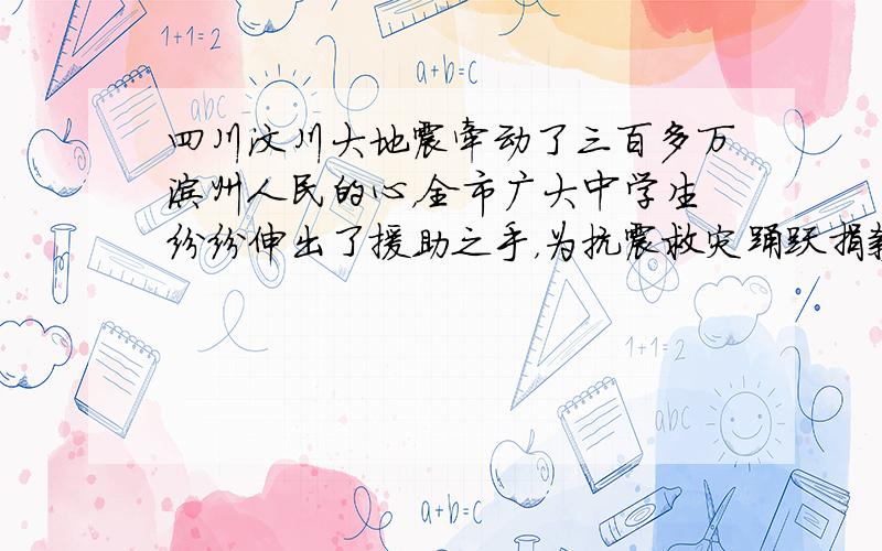 四川汶川大地震牵动了三百多万滨州人民的心，全市广大中学生纷纷伸出了援助之手，为抗震救灾踊跃捐款．滨州市振兴中学某班的学生