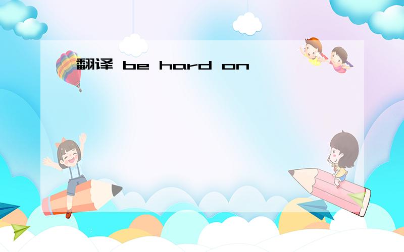 翻译 be hard on