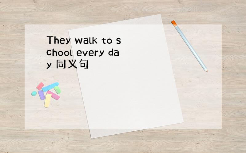 They walk to school every day 同义句