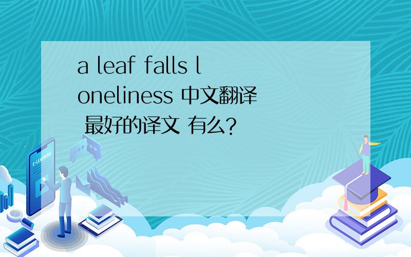 a leaf falls loneliness 中文翻译 最好的译文 有么?