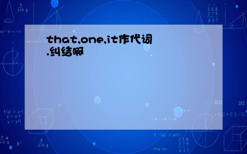 that,one,it作代词.纠结啊