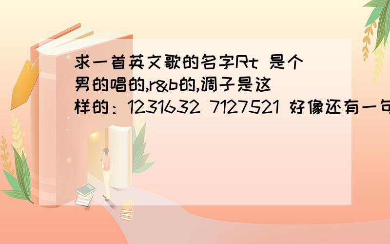 求一首英文歌的名字Rt 是个男的唱的,r&b的,调子是这样的：1231632 7127521 好像还有一句crazy o