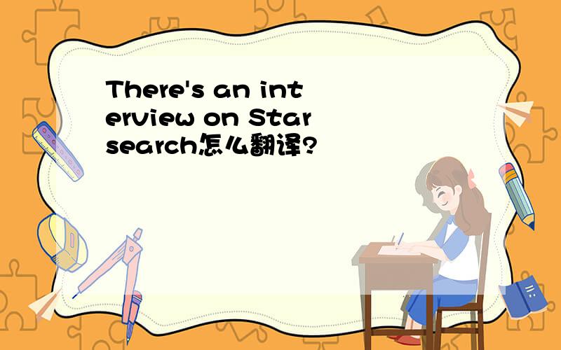 There's an interview on Starsearch怎么翻译?