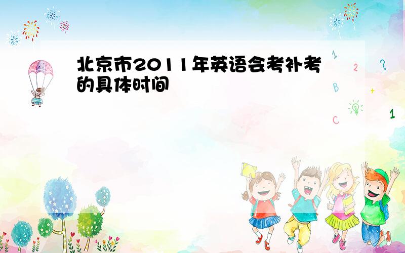 北京市2011年英语会考补考的具体时间