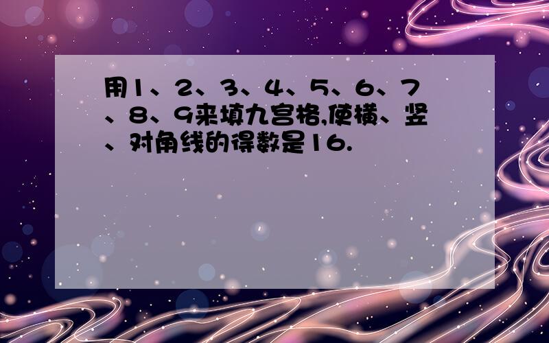 用1、2、3、4、5、6、7、8、9来填九宫格,使横、竖、对角线的得数是16.