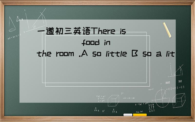 一道初三英语There is ____ food in the room .A so little B so a lit