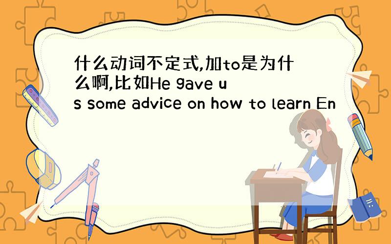 什么动词不定式,加to是为什么啊,比如He gave us some advice on how to learn En