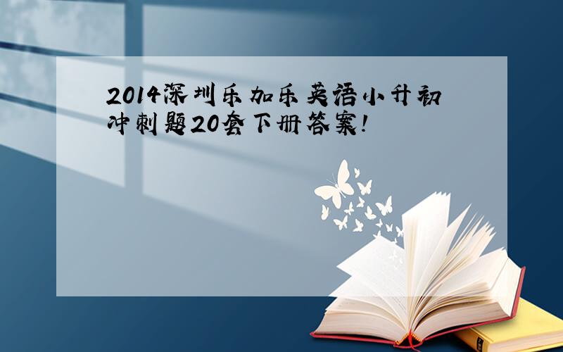 2014深圳乐加乐英语小升初冲刺题20套下册答案!