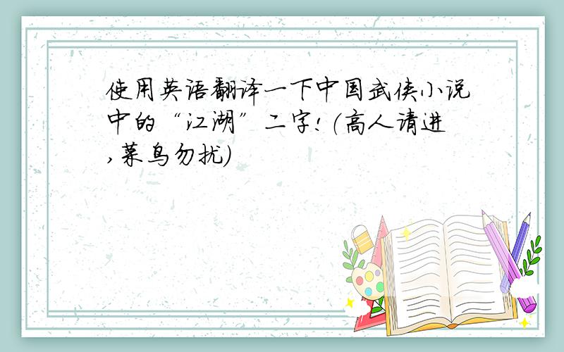 使用英语翻译一下中国武侠小说中的“江湖”二字!（高人请进,菜鸟勿扰）