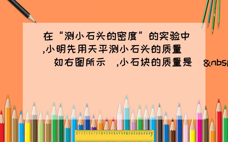 在“测小石头的密度”的实验中,小明先用天平测小石头的质量(如右图所示),小石块的质量是(  &nbs