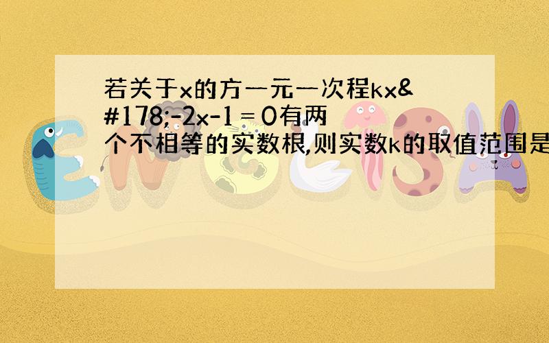 若关于x的方一元一次程kx²-2x-1＝0有两个不相等的实数根,则实数k的取值范围是