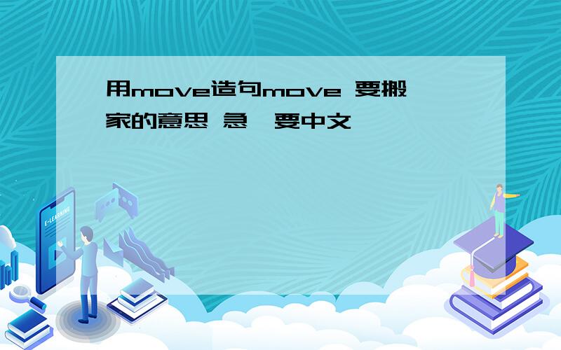 用move造句move 要搬家的意思 急,要中文